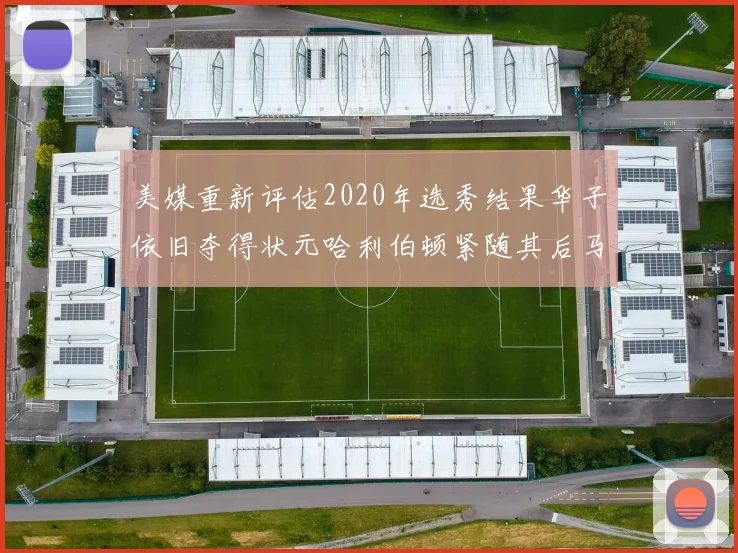 美媒重新评估2020年选秀结果华子依旧夺得状元哈利伯顿紧随其后马克西位列探花