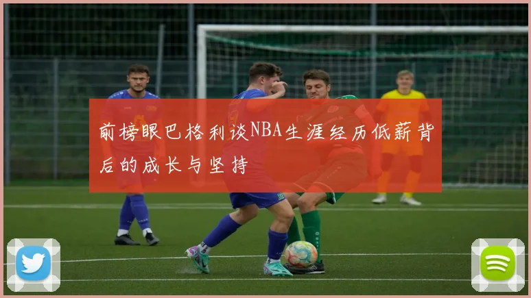 前榜眼巴格利谈NBA生涯经历低薪背后的成长与坚持