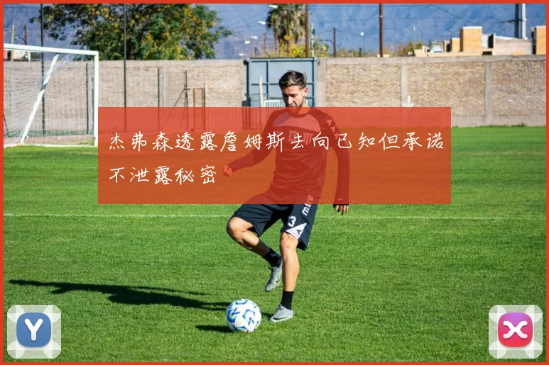 杰弗森透露詹姆斯去向已知但承诺不泄露秘密